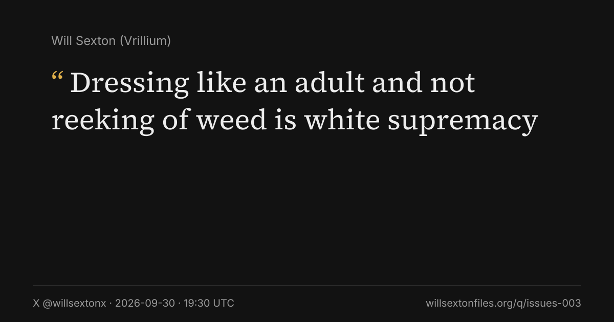 Quote card. Will Sexton: "Dressing like an adult and not reeking of weed is white supremacy". X @willsextonx, 2026-09-30, 19:30 UTC. willsextonfiles.org/q/issues-003