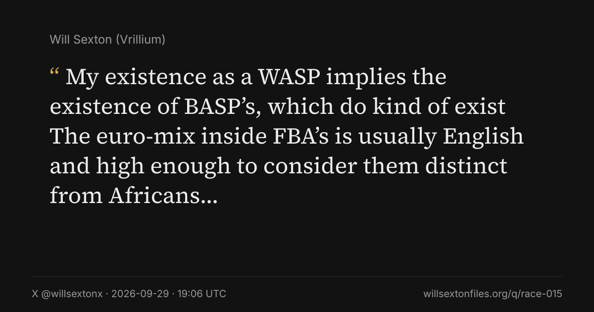 Quote card. Will Sexton: "My existence as a WASP implies the existence of BASP’s, which do kind of exist The euro-mix inside FBA’s is usually English and high enough to consider them distinct from Africans…". X @willsextonx, 2026-09-29, 19:06 UTC. willsextonfiles.org/q/race-015