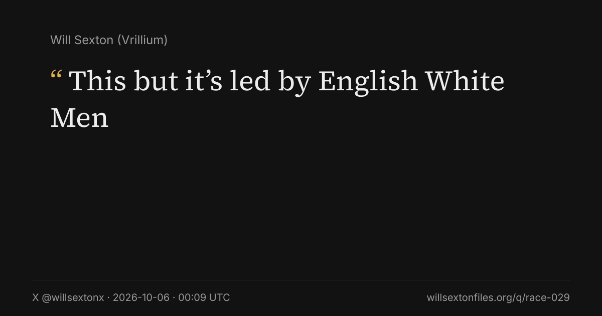Quote card. Will Sexton: "This but it’s led by English White Men". X @willsextonx, 2026-10-06, 00:09 UTC. willsextonfiles.org/q/race-029