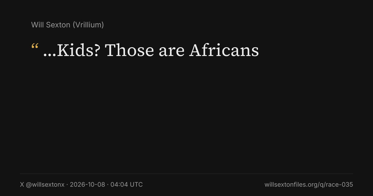 Quote card. Will Sexton: "…Kids? Those are Africans". X @willsextonx, 2026-10-08, 04:04 UTC. willsextonfiles.org/q/race-035