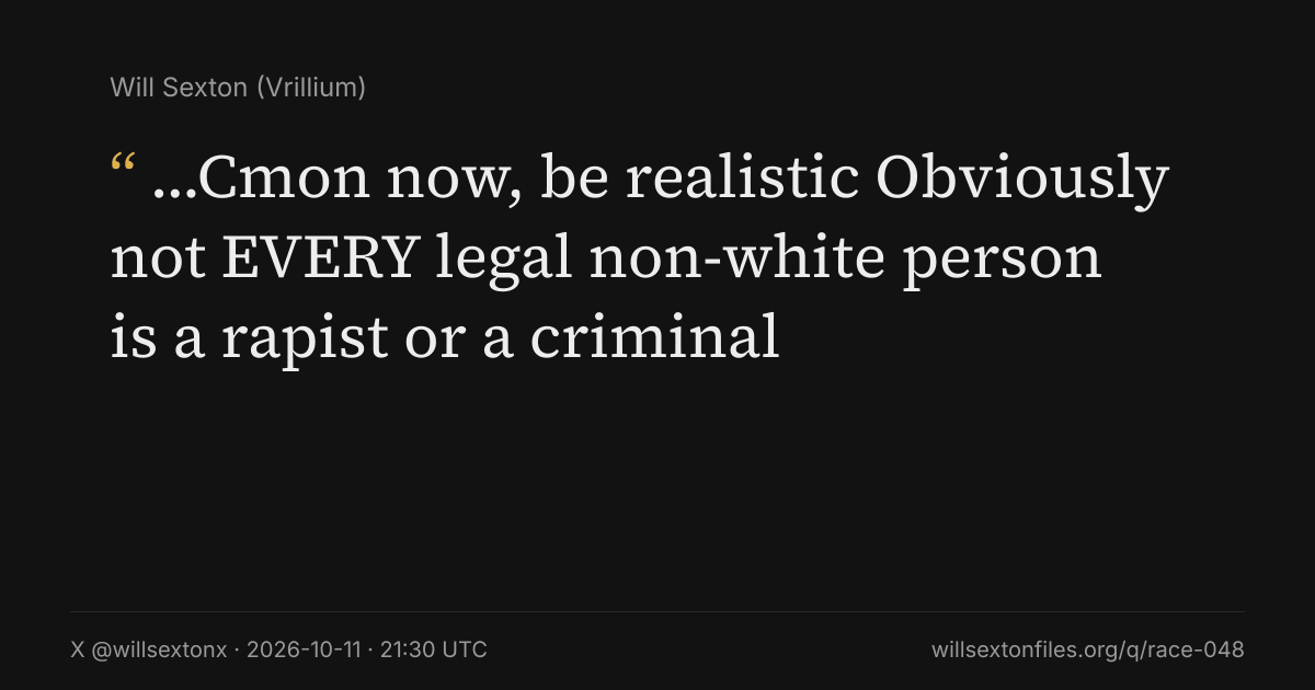 Quote card. Will Sexton: "…Cmon now, be realistic Obviously not EVERY legal non-white person is a rapist or a criminal". X @willsextonx, 2026-10-11, 21:30 UTC. willsextonfiles.org/q/race-048