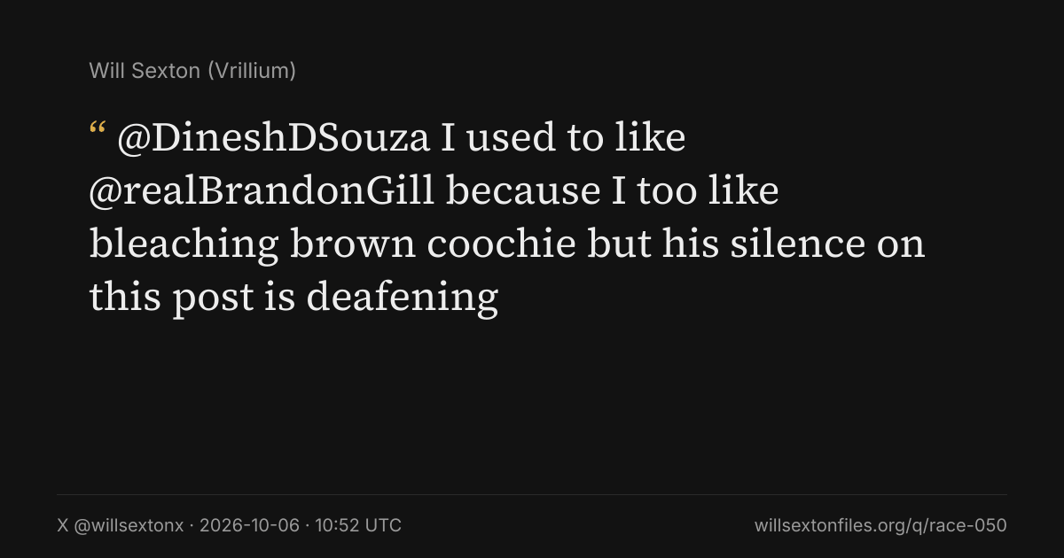 Quote card. Will Sexton: "@DineshDSouza I used to like @realBrandonGill because I too like bleaching brown coochie but his silence on this post is deafening". X @willsextonx, 2026-10-06, 10:52 UTC. willsextonfiles.org/q/race-050