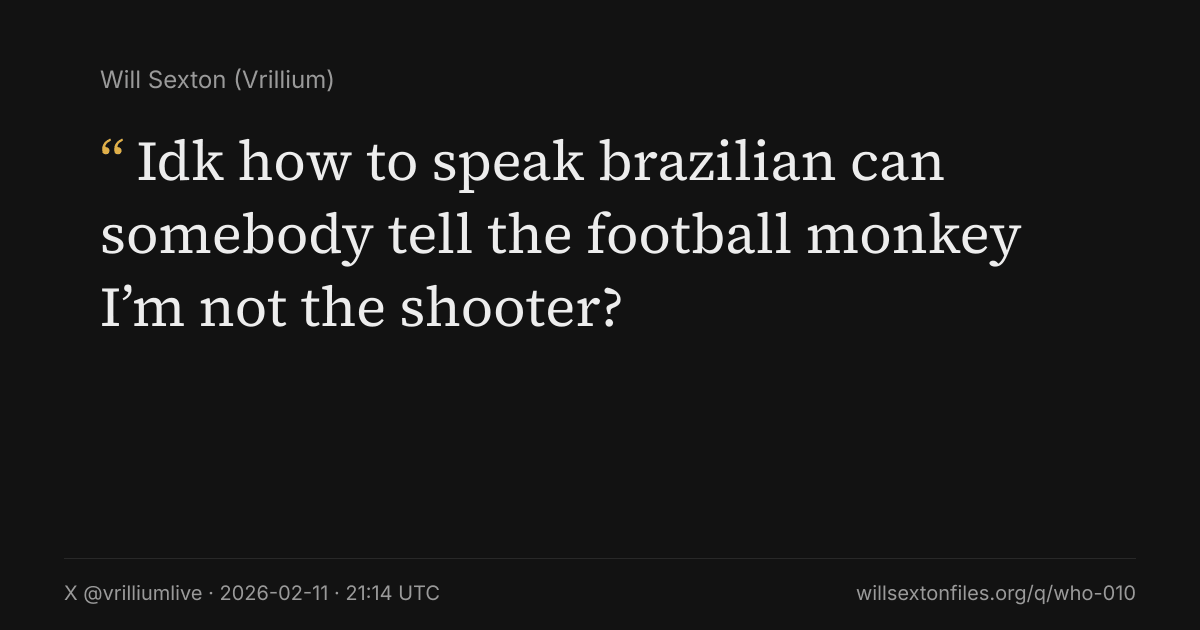 Quote card. Will Sexton: "Idk how to speak brazilian can somebody tell the football monkey I’m not the shooter?". X @vrilliumlive, 2026-02-11, 21:14 UTC. willsextonfiles.org/q/who-010